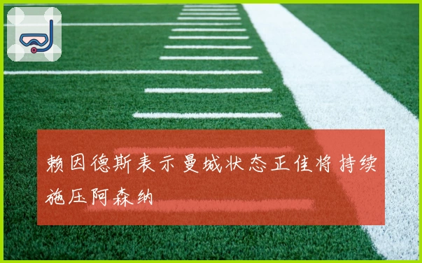 赖因德斯表示曼城状态正佳将持续施压阿森纳