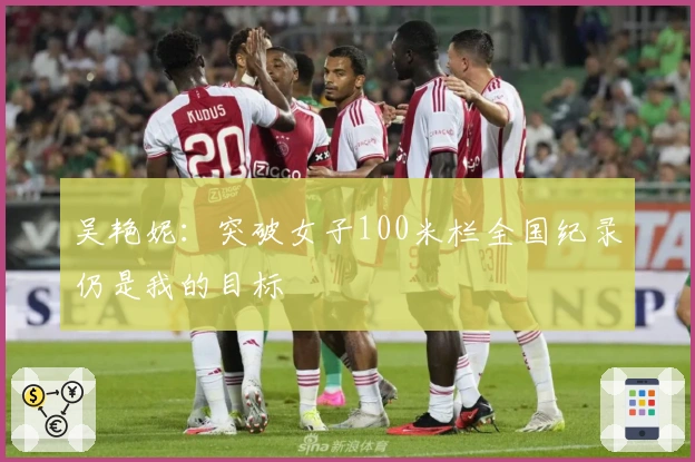 吴艳妮：突破女子100米栏全国纪录仍是我的目标