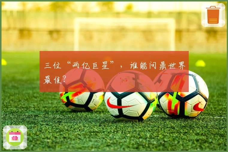 三位“两亿巨星”，谁能问鼎世界最佳？