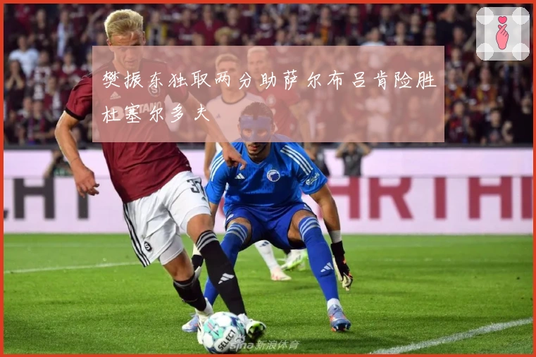 樊振东独取两分助萨尔布吕肯险胜杜塞尔多夫