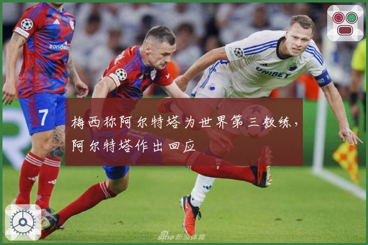 梅西称阿尔特塔为世界第三教练，阿尔特塔作出回应