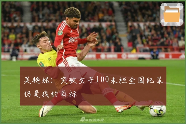 吴艳妮：突破女子100米栏全国纪录仍是我的目标